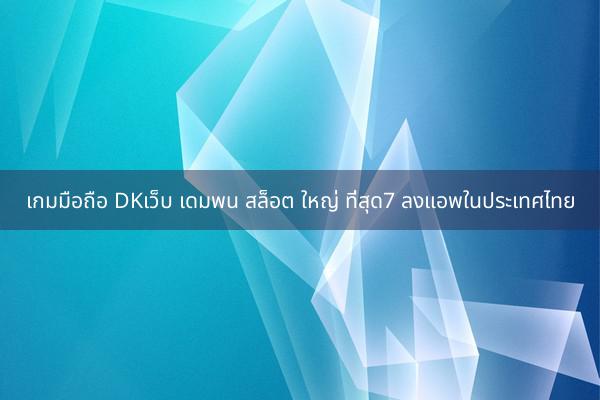 เกมมือถือ DKเว็บ เดมพน สล็อต ใหญ่ ที่สุด7 ลงแอพในประเทศไทย